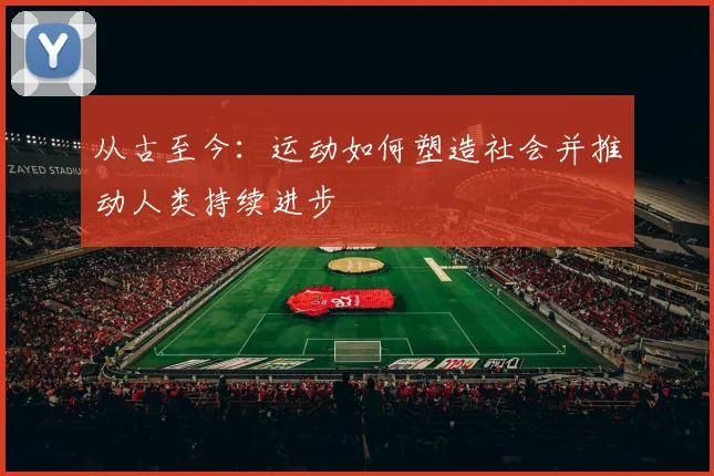 从古至今：运动如何塑造社会并推动人类持续进步