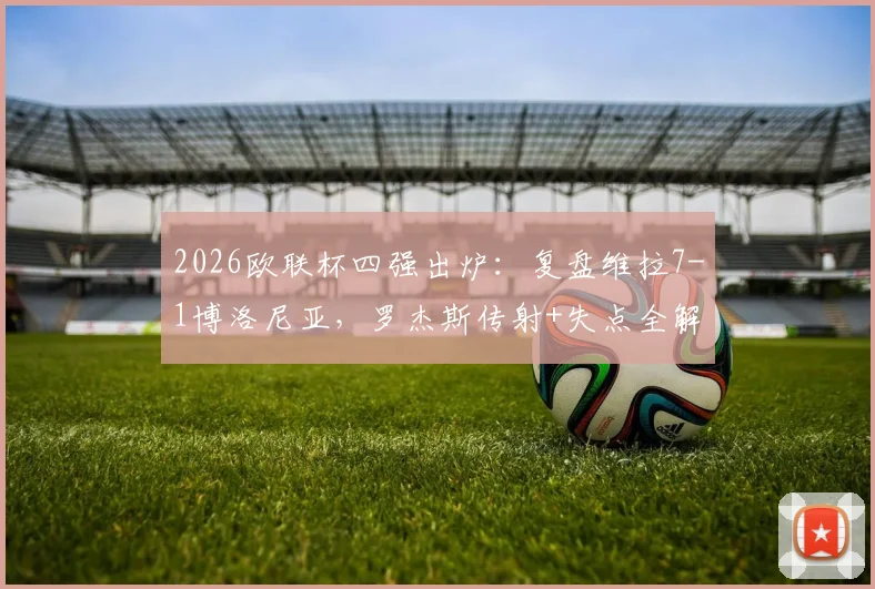 2026欧联杯四强出炉：复盘维拉7-1博洛尼亚，罗杰斯传射+失点全解析，晋级之路详解