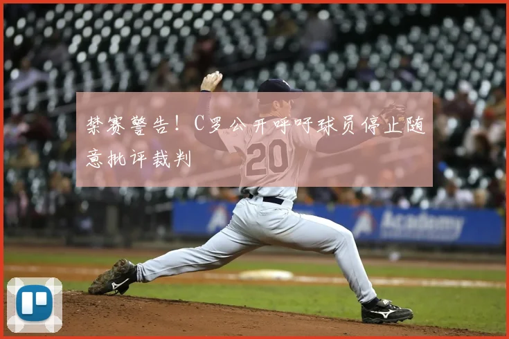 禁赛警告！C罗公开呼吁球员停止随意批评裁判