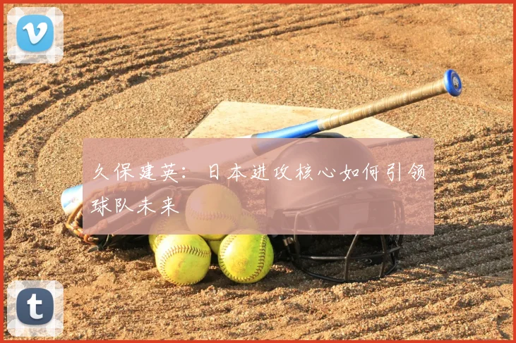 久保建英:日本进攻核心如何引领球队未来