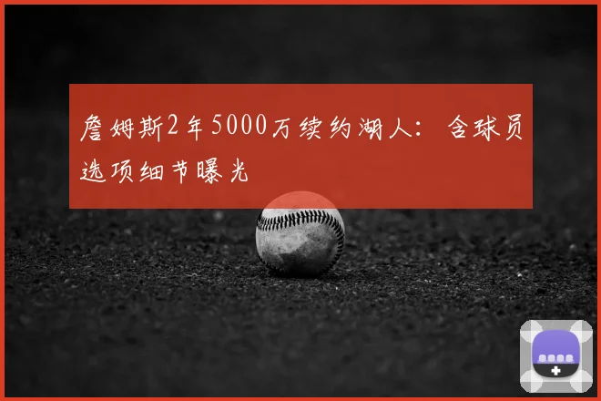 詹姆斯2年5000万续约湖人:含球员选项细节曝光