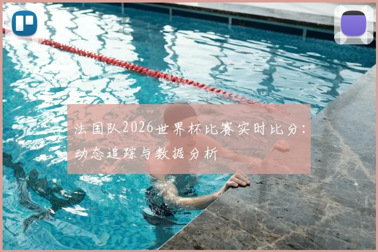 法国队2026世界杯比赛实时比分：动态追踪与数据分析