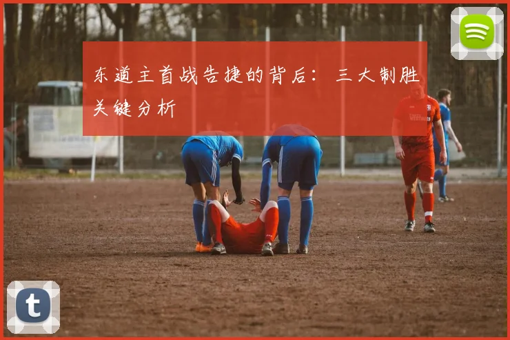 东道主首战告捷的背后：三大制胜关键分析