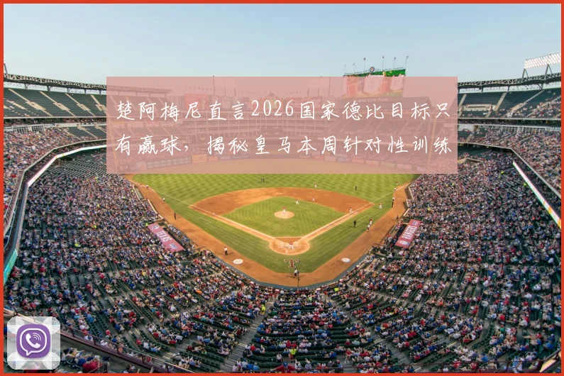 楚阿梅尼直言2026国家德比目标只有赢球，揭秘皇马本周针对性训练计划与中场战术准备