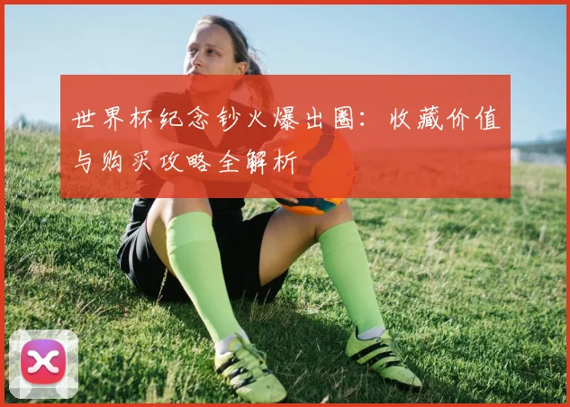 世界杯纪念钞火爆出圈：收藏价值与购买攻略全解析