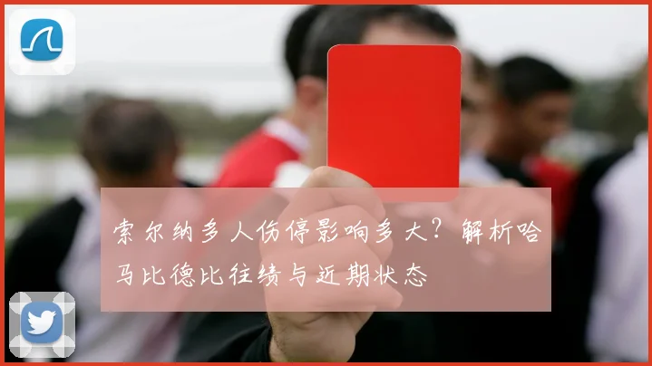 索尔纳多人伤停影响多大？解析哈马比德比往绩与近期状态