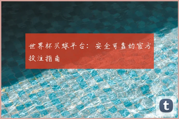 世界杯买球平台：安全可靠的官方投注指南