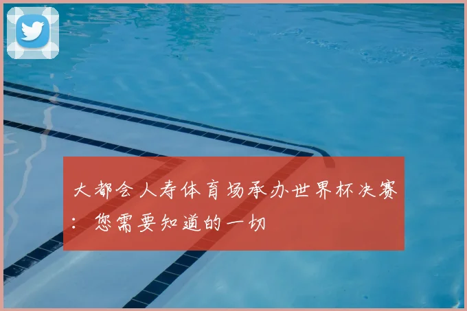 大都会人寿体育场承办世界杯决赛:您需要知道的一切